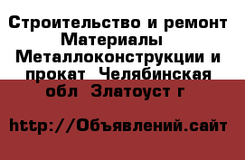 Строительство и ремонт Материалы - Металлоконструкции и прокат. Челябинская обл.,Златоуст г.